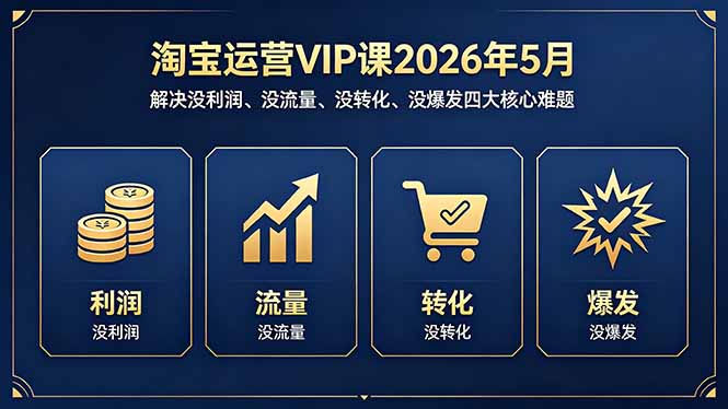 (18338期)淘宝运营VIP课2026年5月:解决没利润、没流量、没转化、没爆发四大核心难题