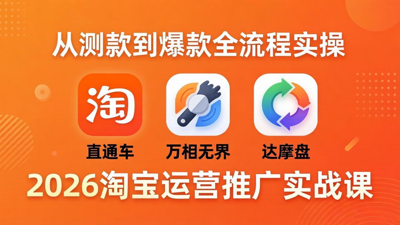(18126期)2026淘宝运营推广实战课-更新4月20:直通车 + 万相无界 + 达摩盘,从测款到爆款全流程实操