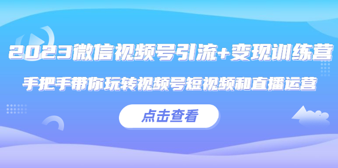 (5548期)2023微信视频号引流+变现训练营:手把手带你玩转视频号短视频和直播运营!网创吧-网创项目资源站-副业项目-创业项目-搞钱项目网创吧