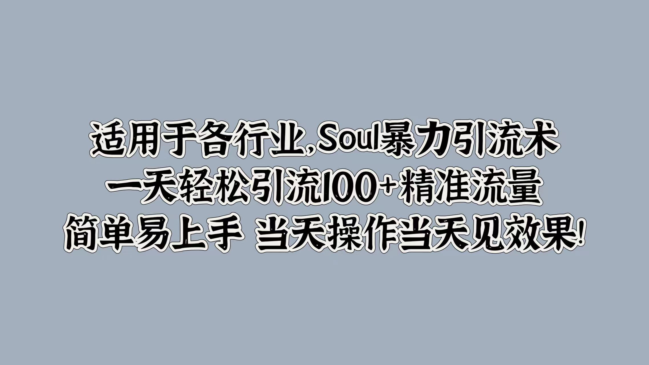 适用于各行业,Soul暴力引流术,一天轻松引流100+精准流量,简单易上手 当天操作当天见效果!网创库-网创项目资源站-副业项目-创业项目-搞钱项目网创吧