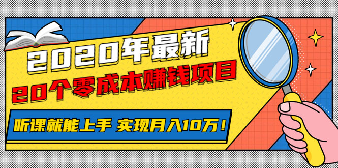 （1156期）2020年最新20个零成本赚钱项目，听课就能上手，实现月入10万！