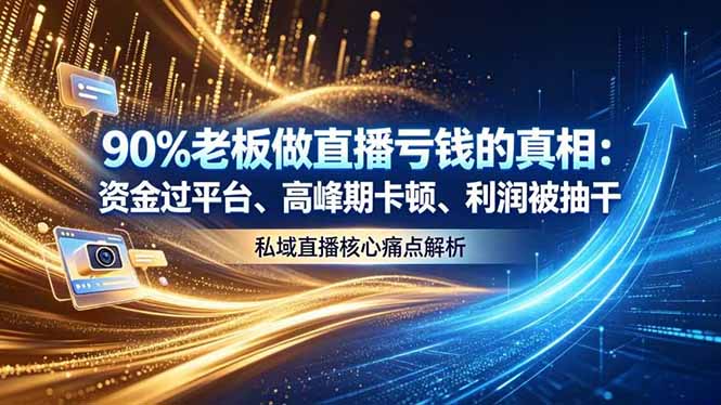 (18853期)做直播亏钱的真相资金过平台、高峰期卡顿利润被抽干 私域直播核心痛点解析
