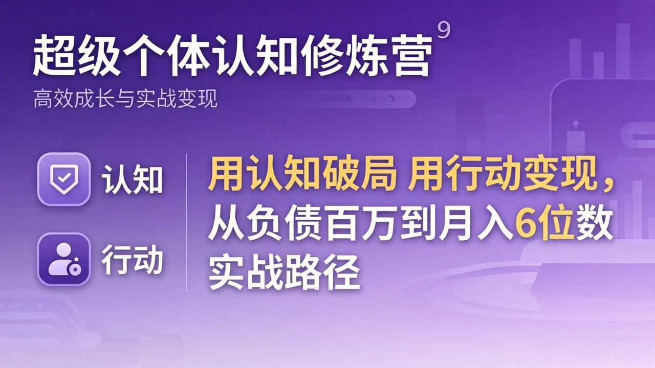 （17854期）超级个体认知修炼营：用认知破局用行动变现，从负债百万到月入6位数实战路径网创库-网创项目资源站-副业项目-创业项目-搞钱项目网创吧
