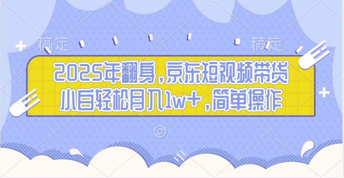2025年翻身,京东短视频带货,小白轻松月入1w+,简单操作的项目网创吧-网创项目资源站-副业项目-创业项目-搞钱项目网创吧