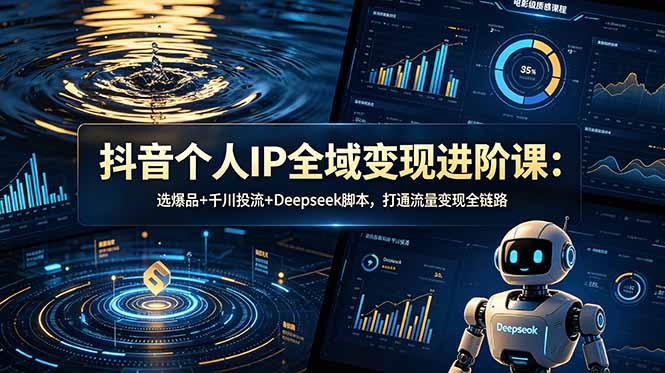 (18966期)抖音个人IP全域变现进阶课-更新26年6月:选爆品+千川投流+Deepseek脚本,打通流量变现全链路