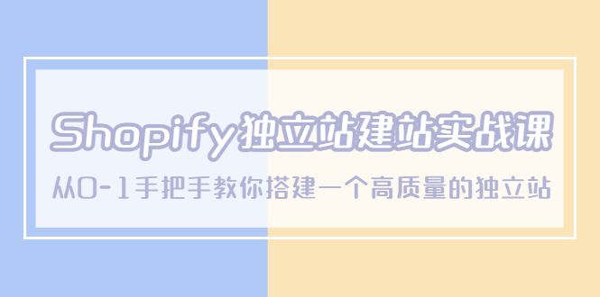 （5478期）Shopify独立站/建站实战课，从0-1手把手教你搭建一个高质量的独立站网创吧-网创项目资源站-副业项目-创业项目-搞钱项目网创吧