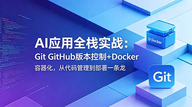 (18823期)AI应用全栈实战:Git GitHub版本控制+Docker容器化,从代码管理到部署一条龙