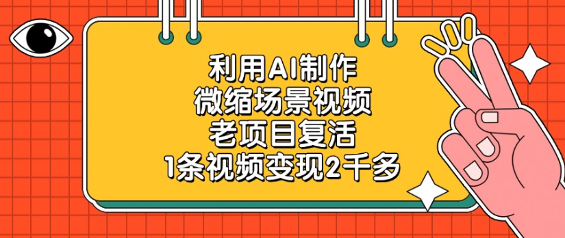老项目复活，微缩场景视频，利用AI制作，1条视频变现2千多！网创吧-网创项目资源站-副业项目-创业项目-搞钱项目网创吧
