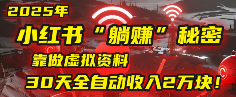 2025小红书虚拟项目,靠做虚拟资料30天全自动收入2万块网创库-网创项目资源站-副业项目-创业项目-搞钱项目网创吧
