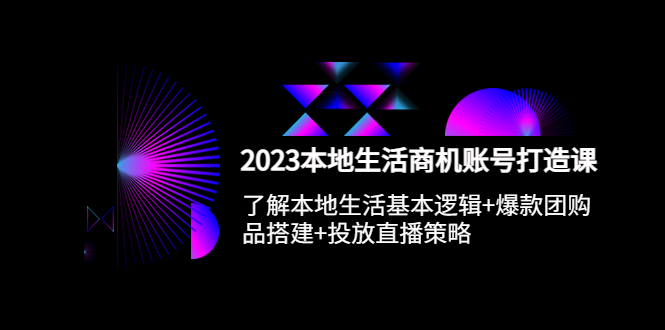 (5737期)2023本地同城生活商机账号打造课,基本逻辑+爆款团购品搭建+投放直播策略网创吧-网创项目资源站-副业项目-创业项目-搞钱项目网创吧