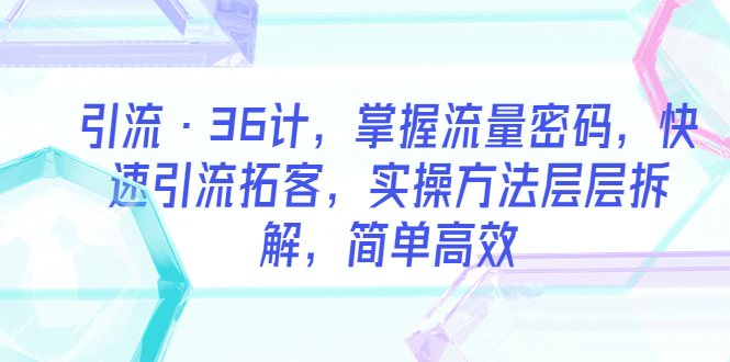 (5899期)引流·36计,掌握流量密码,快速引流拓客,实操方法层层拆解,简单高效网创吧-网创项目资源站-副业项目-创业项目-搞钱项目网创吧