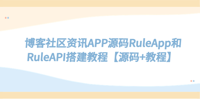 (5443期)博客社区资讯APP源码RuleApp和RuleAPI搭建教程【源码+教程】网创吧-网创项目资源站-副业项目-创业项目-搞钱项目网创吧