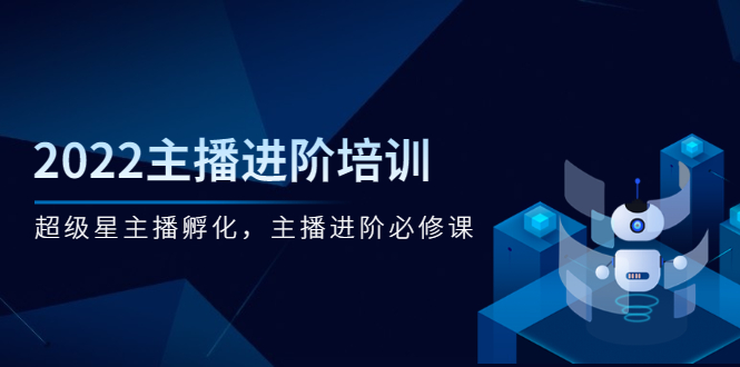 (2548期)2022主播进阶培训,超级星主播孵化,主播进阶必修课