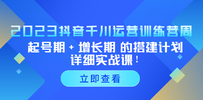 (5297期)2023抖音千川运营训练营,起号期+增长期 的搭建计划详细实战课!网创吧-网创项目资源站-副业项目-创业项目-搞钱项目网创吧