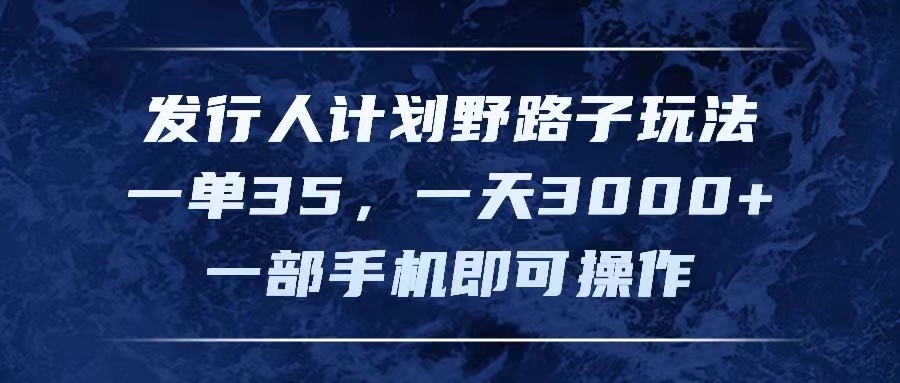 发行人计划野路子玩法,一单35,一天3000+,一部手机即可操作网创吧-网创项目资源站-副业项目-创业项目-搞钱项目网创吧