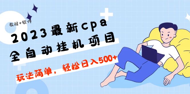 （4963期）2023最新cpa全自动挂机项目，玩法简单，轻松日入500+【教程+软件】网创吧-网创项目资源站-副业项目-创业项目-搞钱项目网创吧