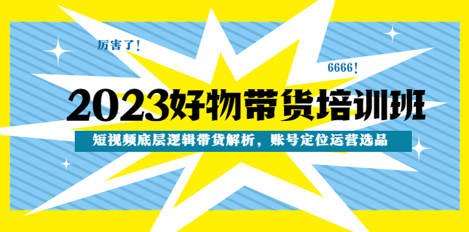 （4754期）2023好物带货培训班：短视频底层逻辑带货解析，账号定位运营选品网创吧-网创项目资源站-副业项目-创业项目-搞钱项目网创吧