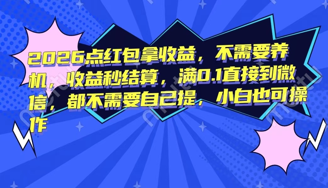 2026点红包拿收益,不需要养机,收益秒结算,满0.1直接到微信,都不需要自己提,小白也可操作网创库-网创项目资源站-副业项目-创业项目-搞钱项目网创吧
