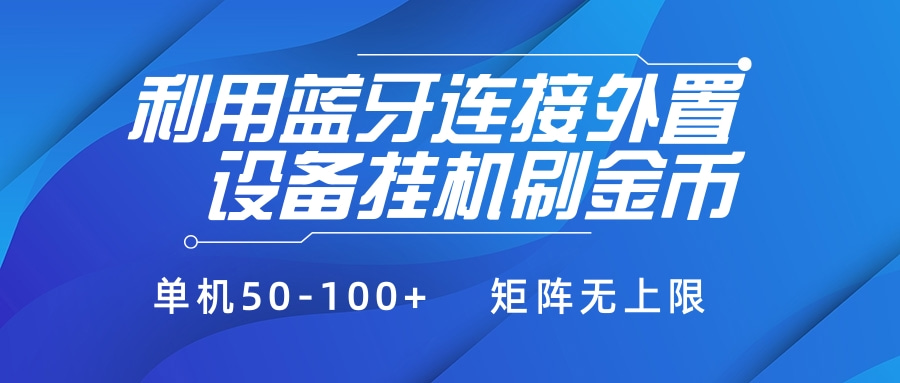 利用蓝牙连接外置设备看广告刷金币,刷金币单机50-100+矩阵无上限网创库-网创项目资源站-副业项目-创业项目-搞钱项目网创吧