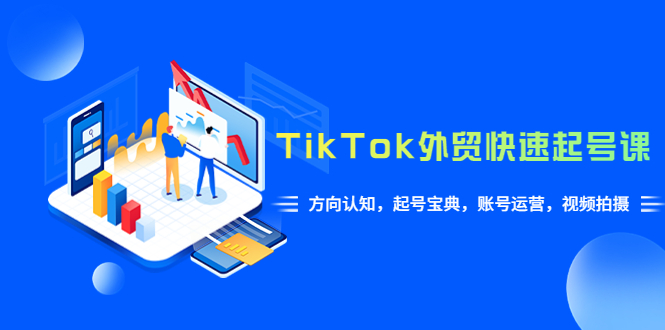 （6000期）TikTok/外贸·快速起号课，方向认知，起号宝典，账号运营，视频拍摄(33节)网创吧-网创项目资源站-副业项目-创业项目-搞钱项目网创吧