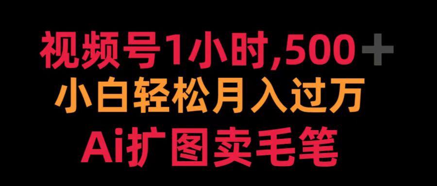 视频号1小时,500+ 小白轻松月入过万 Ai扩图卖毛笔网创吧-网创项目资源站-副业项目-创业项目-搞钱项目网创吧