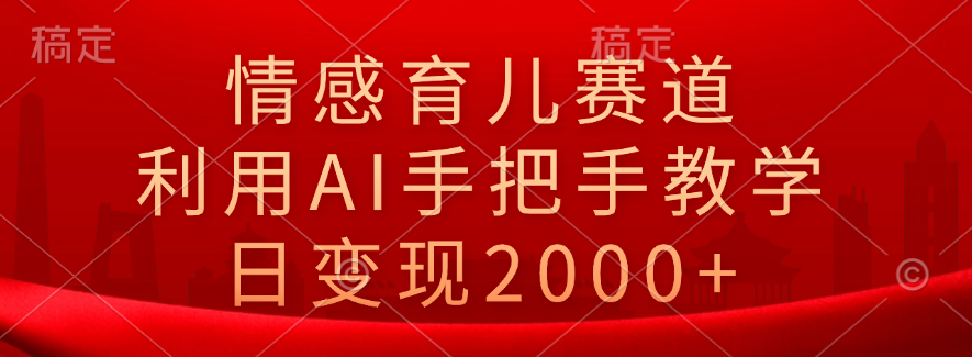 情感育儿赛道,利用AI手把手教学,日变现2000+网创吧-网创项目资源站-副业项目-创业项目-搞钱项目网创吧