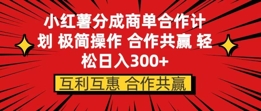 小红书分成商单合作计划 极简操作 合作共赢网创库-网创项目资源站-副业项目-创业项目-搞钱项目网创吧