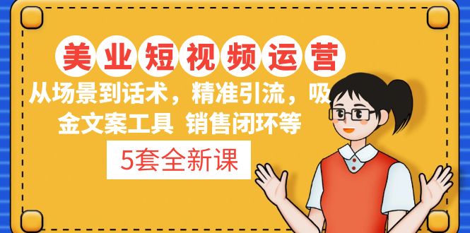 （4926期）5套·美业短视频运营课 从场景到话术·精准引流·吸金文案工具·销售闭环等网创库-网创项目资源站-副业项目-创业项目-搞钱项目网创吧