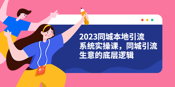 (6126期)2023同城本地引流系统实操课,同城引流生意的底层逻辑(31节视频课)网创吧-网创项目资源站-副业项目-创业项目-搞钱项目网创吧