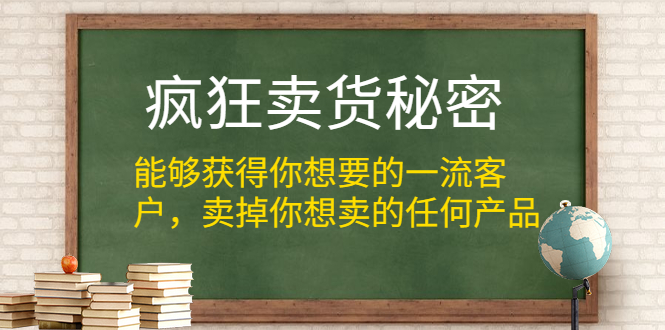(1313期)疯狂卖货秘密(能够获得你想要的一流客户,卖掉你想卖的任何产品)无水印