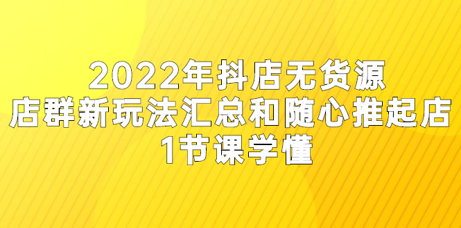 （2554期）2022年抖店无货源店群新玩法汇总和随心推起店 1节课学懂网创吧-网创项目资源站-副业项目-创业项目-搞钱项目网创吧