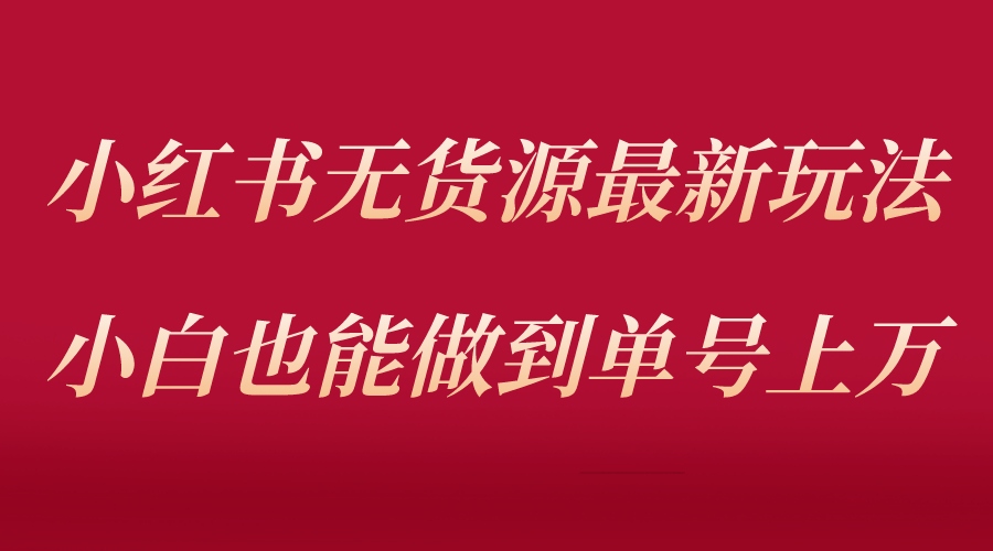 （5646期）小红书无货源最新螺旋起号玩法，电商小白也能做到单号上万（收费3980）网创吧-网创项目资源站-副业项目-创业项目-搞钱项目网创吧