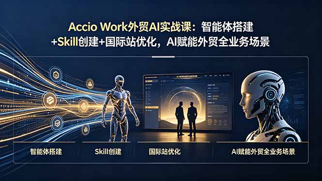 (19086期)Accio Work外贸AI实战课:智能体搭建+Skill创建+国际站优化,AI赋能外贸全业务场景