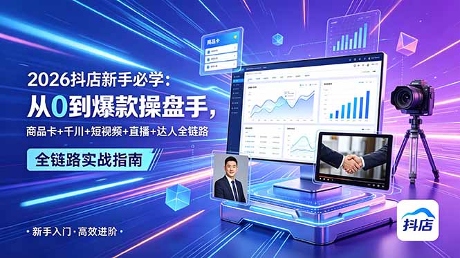 (18944期) 2026抖店新手必学:从0到爆款操盘手,商品卡+千川+短视频+直播+达人全链路