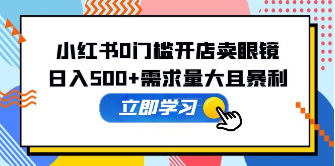 (5533期)小红书0门槛开店卖眼镜,日入500+需求量大且暴利,一部手机可操作网创吧-网创项目资源站-副业项目-创业项目-搞钱项目网创吧