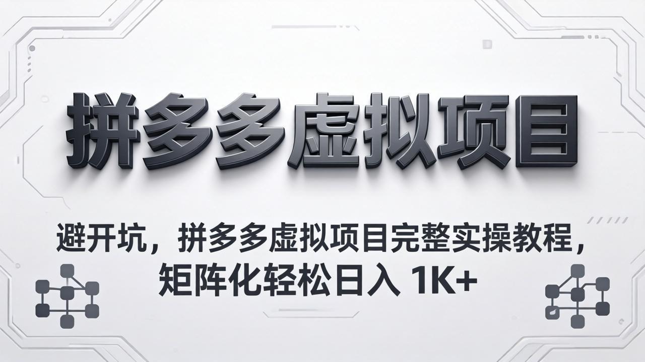 (18067期)避开坑,拼多多虚拟项目完整实操教程,矩阵化轻松日入 1K+