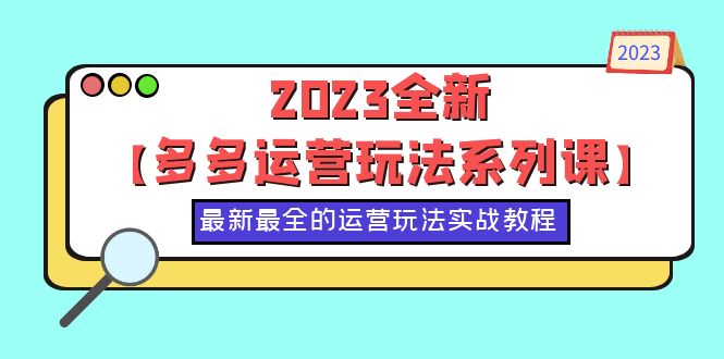 (6139期)2023全新【多多运营玩法系列课】,最新最全的运营玩法,50节实战教程网创吧-网创项目资源站-副业项目-创业项目-搞钱项目网创吧