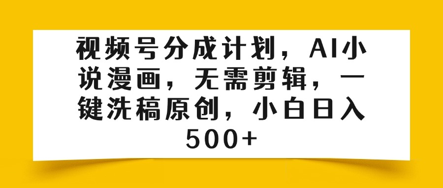 视频号分成计划，AI小说漫画，无需剪辑，一键洗稿原创，小白日入500+网创吧-网创项目资源站-副业项目-创业项目-搞钱项目网创吧