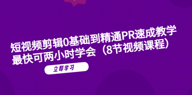（6055期）短视频剪辑0基础到精通PR速成教学：最快可两小时学会（8节视频课程）网创吧-网创项目资源站-副业项目-创业项目-搞钱项目网创吧