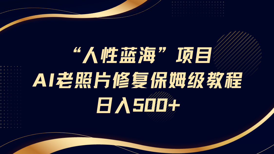 人性蓝海,AI老照片修复项目保姆级教程,长期复购,轻松日入500+网创吧-网创项目资源站-副业项目-创业项目-搞钱项目网创吧