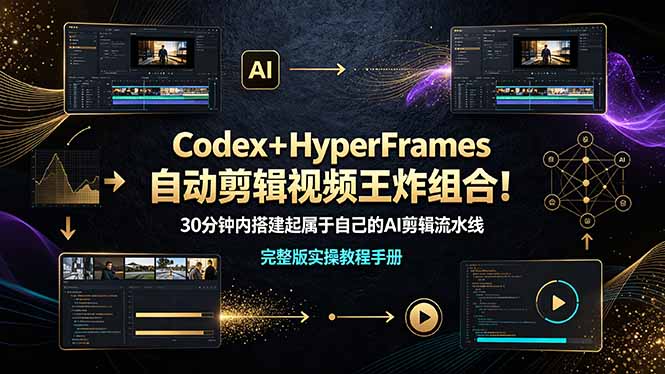 (19178期)Codex+HyperFrames自动剪辑视频王炸组合!30分钟内搭建起属于自己的AI剪辑流水线(完整版实操教程手册)