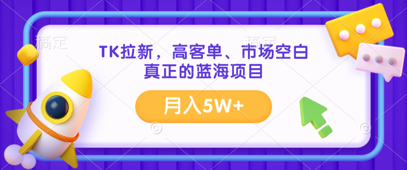TK拉新，高客单、市场空白、正在的蓝海项目，月入5W+网创库-网创项目资源站-副业项目-创业项目-搞钱项目网创吧