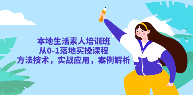 （5762期）本地生活素人培训班：从0-1落地实操课程，方法技术，实战应用，案例解析网创吧-网创项目资源站-副业项目-创业项目-搞钱项目网创吧