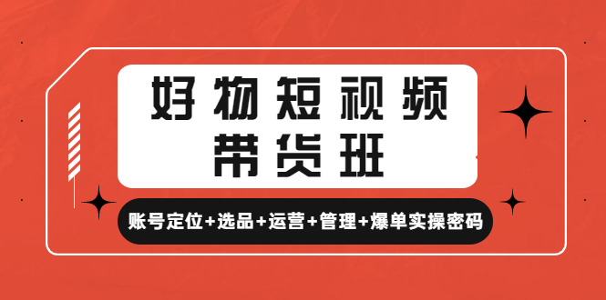 （4613期）好物短视频带货班：账号定位+选品+运营+管理+爆单实操密码！网创吧-网创项目资源站-副业项目-创业项目-搞钱项目网创吧