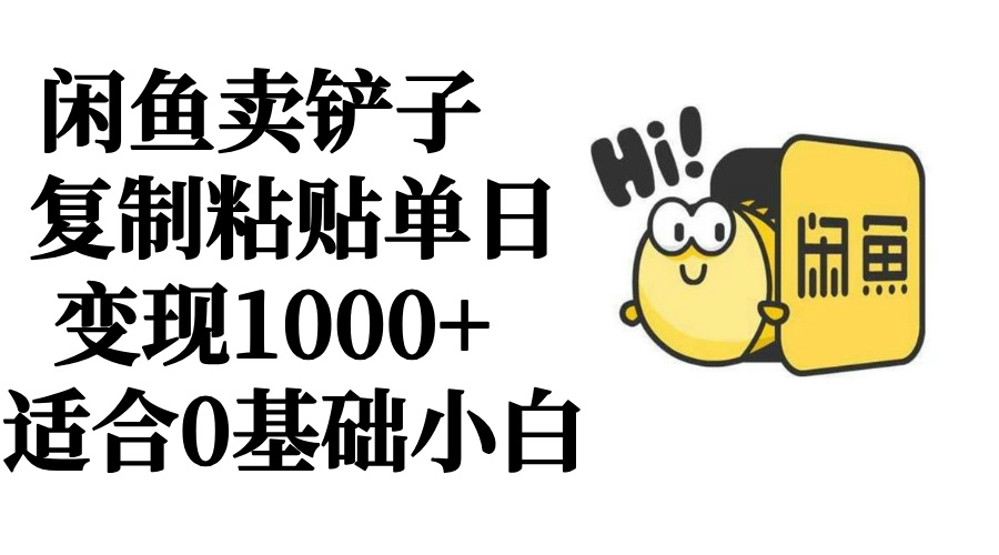 闲鱼卖铲子 复制粘贴单日变现1000+ 适合0基础小白网创吧-网创项目资源站-副业项目-创业项目-搞钱项目网创吧