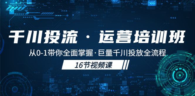 (5163期)千川投流·运营培训班:从0-1带你全面掌握·巨量千川投放全流程!