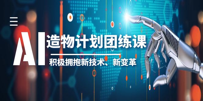 (6105期)2023AI·造物·计划团练课第一期,积极拥抱新技术、新变革网创吧-网创项目资源站-副业项目-创业项目-搞钱项目网创吧