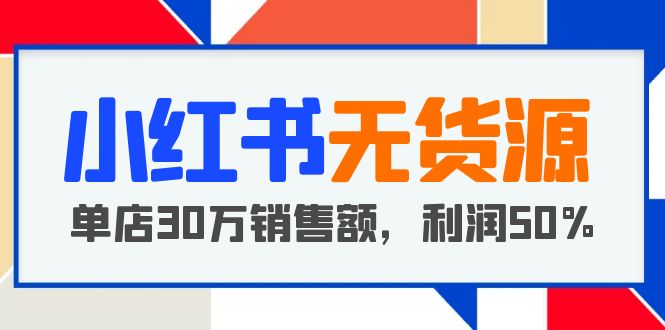 (5896期)小红书无货源项目:从0-1从开店到爆单 单店30万销售额 利润50%【5月更新】网创吧-网创项目资源站-副业项目-创业项目-搞钱项目网创吧