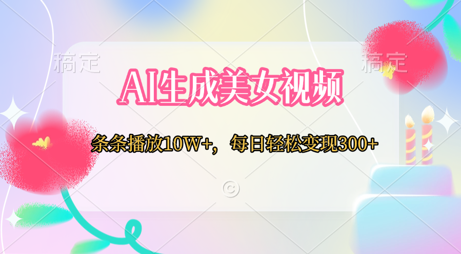 AI生成美女视频 条条播放10W+，每日轻松变现300+网创吧-网创项目资源站-副业项目-创业项目-搞钱项目网创吧