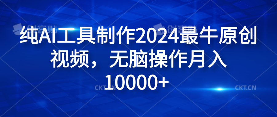 纯AI工具制作2024最牛原创视频,无脑操作月入10000+网创库-网创项目资源站-副业项目-创业项目-搞钱项目网创吧